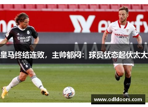 皇马终结连败，主帅郁闷：球员状态起伏太大